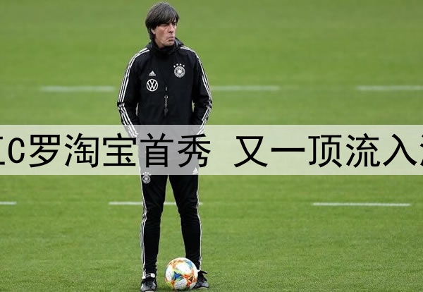 本周五C罗淘宝首秀 又一顶流入淘开播