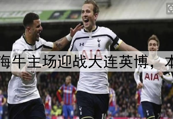 门票78元起！青岛海牛主场迎战大连英博，本土教头对决引关注