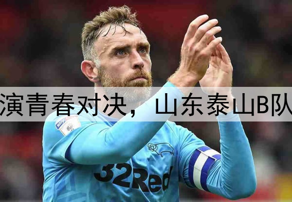邹城体育中心上演青春对决，山东泰山B队战平湖北青年星