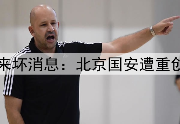 正式确认！国足传来坏消息：北京国安遭重创，球迷质疑声一片