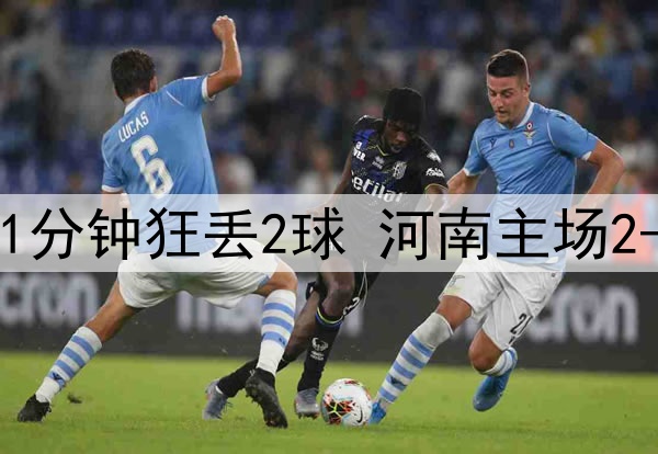 中超鬼魅一战！补时1分钟狂丢2球 河南主场2-3遭绝杀+开局4轮0胜