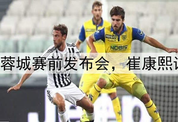 图集|泰山VS成都蓉城赛前发布会,崔康熙谈应对和球队伤病