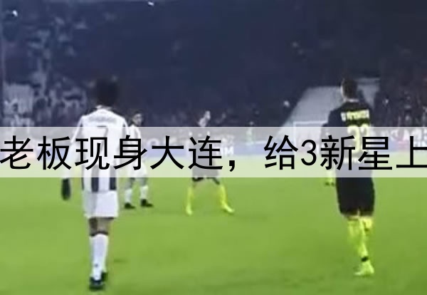 3人留洋法甲？中资老板现身大连，给3新星上课，或运作U20国脚