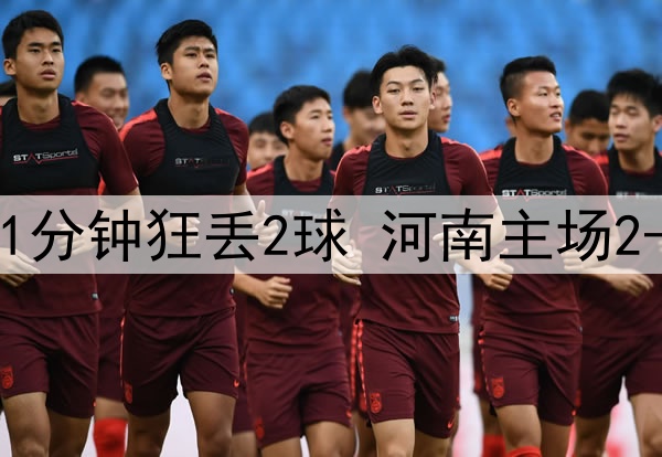 中超鬼魅一战!补时1分钟狂丢2球 河南主场2-3遭绝杀+开局4轮0胜