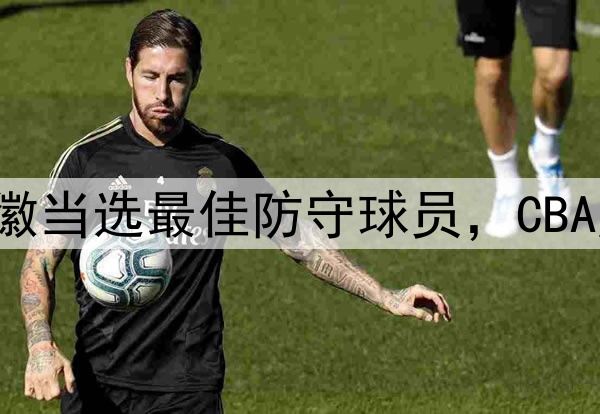 又意外了！孙铭徽当选最佳防守球员，CBA历史后卫第一人！