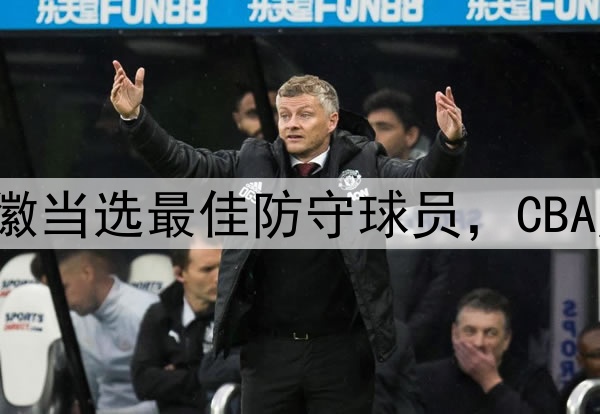 又意外了!孙铭徽当选最佳防守球员,CBA历史后卫第一人!