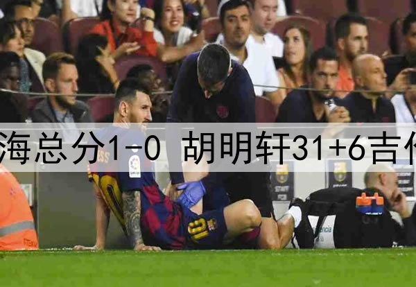 广东4分险胜上海总分1-0 胡明轩31+6吉伦沃特末节17分