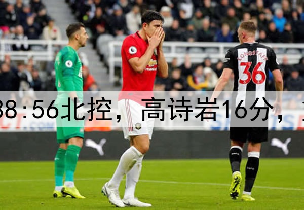 半场战报|山东38:56北控,高诗岩16分,篮板输对手10个