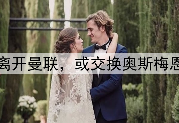 加纳乔出售豪宅暗示离开曼联，或交换奥斯梅恩！阿莫林批评其状态