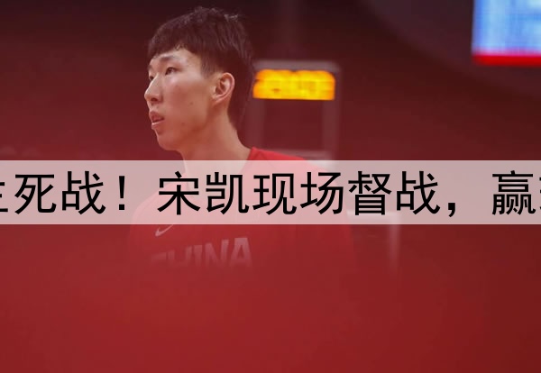 今晚23点，中国队生死战！宋凯现场督战，赢球＝进世界杯+八强！