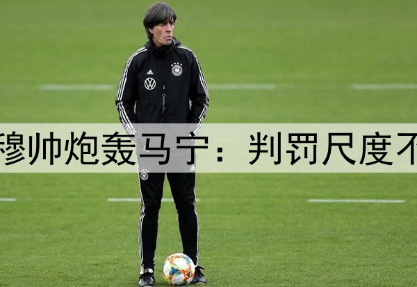 李可逃红李帅染红！穆帅炮轰马宁：判罚尺度不统一，无法让人接受