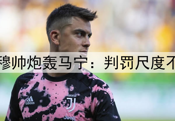 李可逃红李帅染红！穆帅炮轰马宁：判罚尺度不统一，无法让人接受