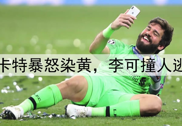 马宁不手软！穆斯卡特暴怒染黄，李可撞人逃黄，明天险送点球