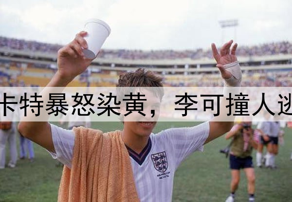 马宁不手软！穆斯卡特暴怒染黄，李可撞人逃黄，明天险送点球
