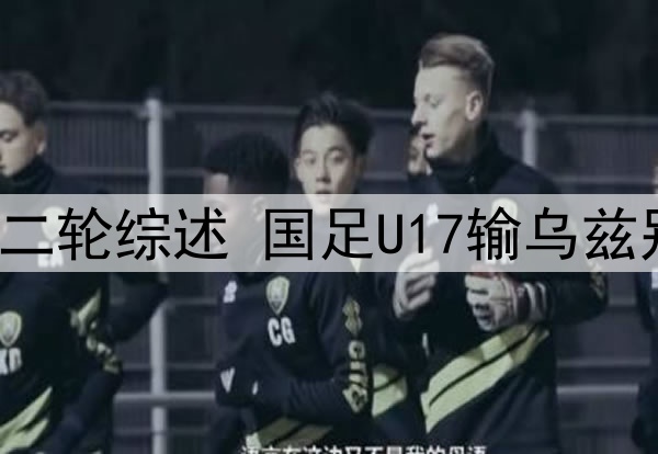 U17亚洲杯小组赛第二轮综述 国足U17输乌兹别克奥预赛遗憾出局