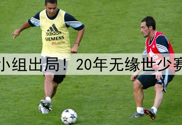 国少连续6届亚洲杯小组出局!20年无缘世少赛 国足阔别大赛17年