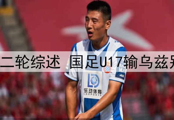 U17亚洲杯小组赛第二轮综述 国足U17输乌兹别克奥预赛遗憾出局