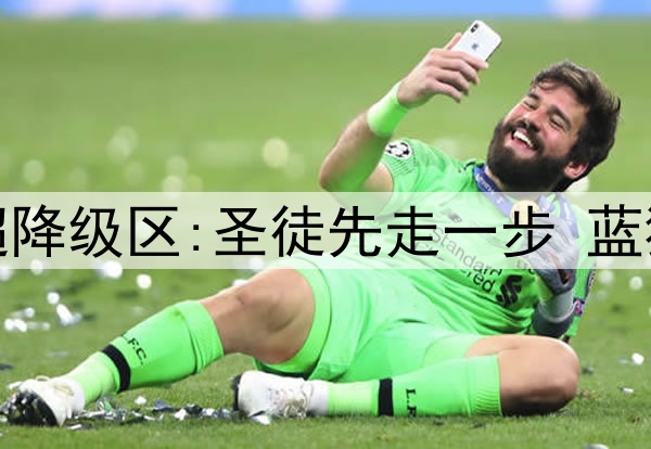 原路返回倒计时?英超降级区:圣徒先走一步 蓝狐差15分 伊镇差12分