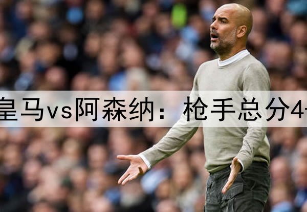 DeepSeek预测次回合皇马vs阿森纳：枪手总分4-2或4-3重返欧冠四强