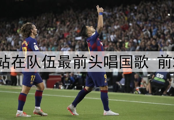知错就改?国少10号站在队伍最前头唱国歌 前2轮均不唱国歌遭狂批
