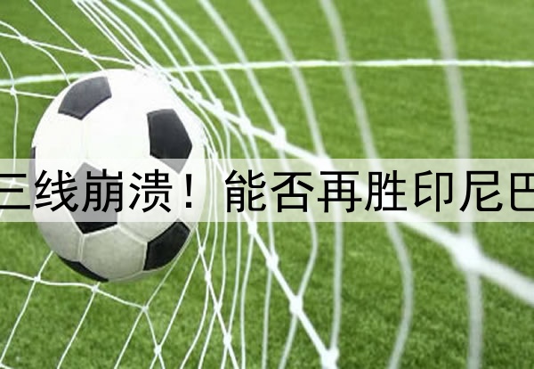 40天内国少国青国足三线崩溃！能否再胜印尼巴林，取决于这一前提
