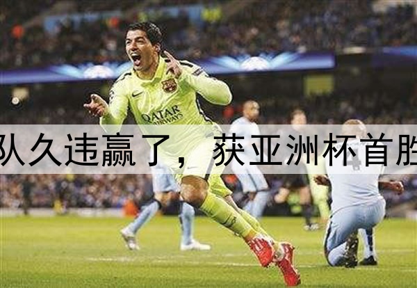 2-0，第3收官！中国队久违赢了，获亚洲杯首胜，还送对手锁定垫底
