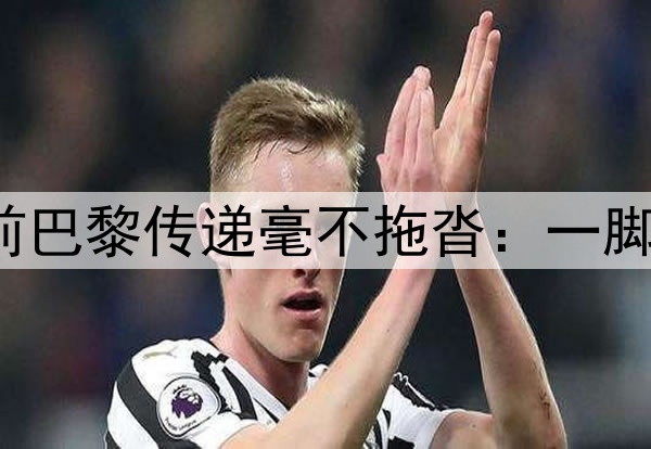 美如画!K77一条龙前巴黎传递毫不拖沓:一脚出+脚后跟+背身转移