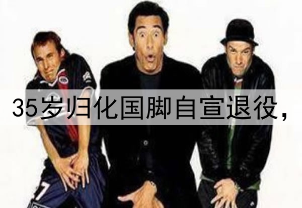 结束16年职业生涯！35岁归化国脚自宣退役，曾2次夺得中超金靴