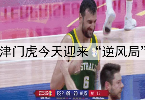 津门虎今天迎来“逆风局”