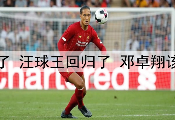邓涵文不进国足可惜了 汪球王回归了 邓卓翔该扶正！发言情商太高