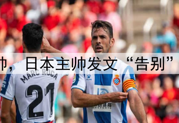 下课？U17国足或换帅，日本主帅发文“告别”，宋凯欲再办亚洲杯