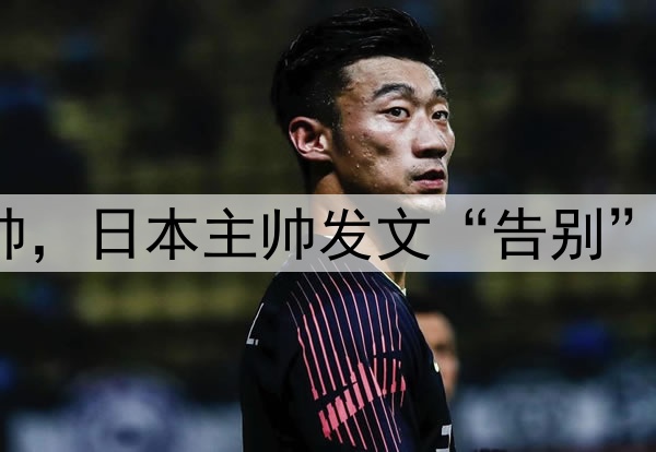 下课？U17国足或换帅，日本主帅发文“告别”，宋凯欲再办亚洲杯