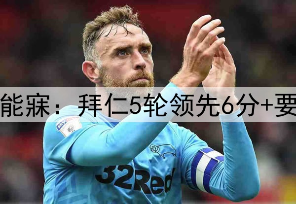 2-2！1-1！凯恩夜不能寐：拜仁5轮领先6分+要踢2强敌 药厂或翻盘