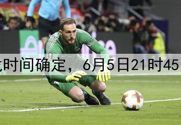 国足十八强赛最后两战时间确定，6月5日21时45分印尼，10日19时巴林