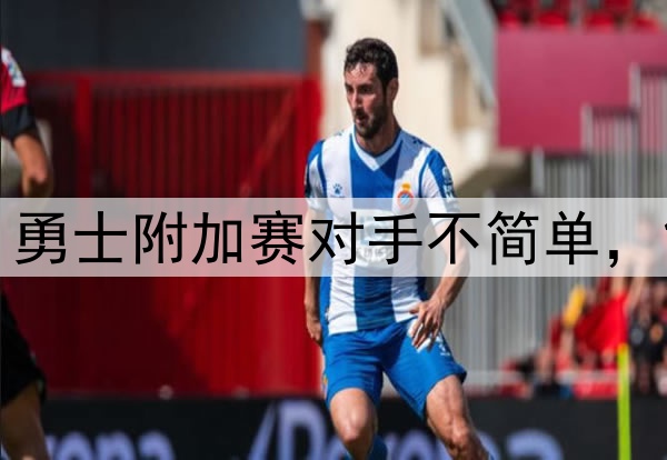 联盟第1！联盟第2！勇士附加赛对手不简单，能否晋级关键看科尔