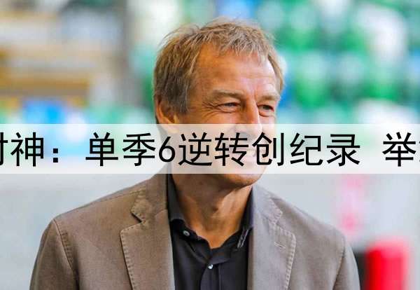 一场4-2让54岁匪帅封神：单季6逆转创纪录 举2手指讽欧足联保皇马