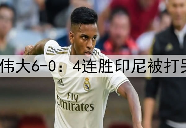 朝鲜足球震惊世界！伟大6-0：4连胜印尼被打哭了 第4档球队进4强