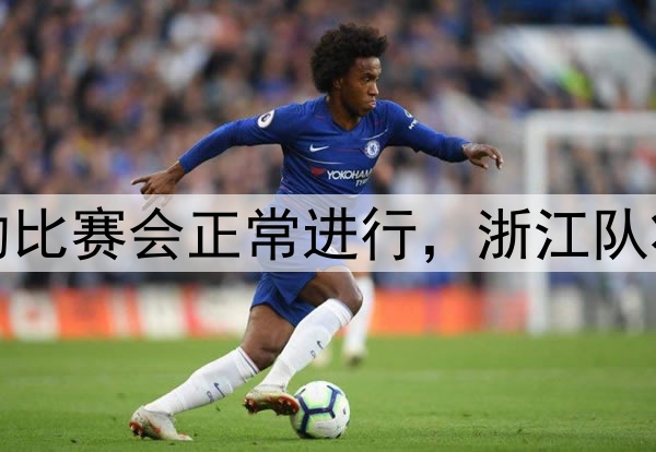浙江和梅州的比赛会正常进行，浙江队将全华班首发