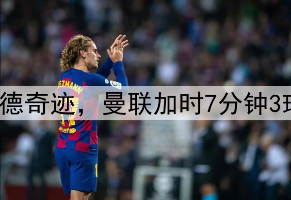 早报：老特拉福德奇迹，曼联加时7分钟3球逆转进欧联4强