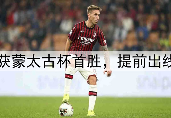 U16国足1-0喀麦隆！获蒙太古杯首胜，提前出线+进4强，萧晨熙破门