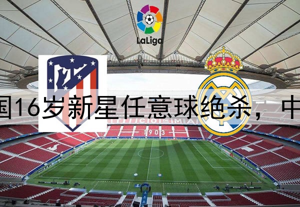 1比0，2场不败！中国16岁新星任意球绝杀，中国队首胜，锁定前四