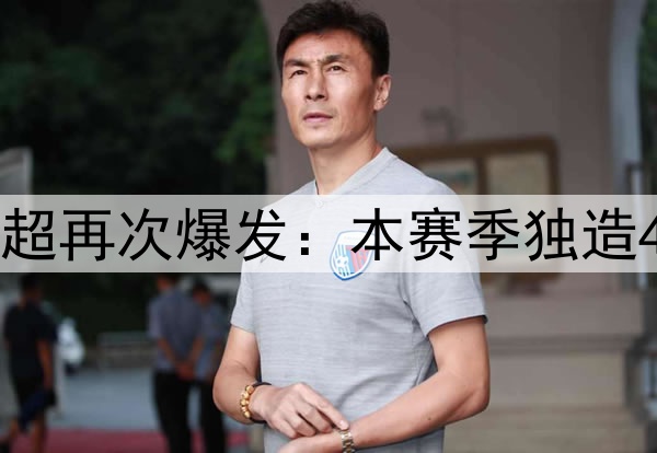 “李铁关系户”中超再次爆发:本赛季独造4球,超大部分国脚!