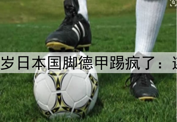 这是中后卫？28岁日本国脚德甲踢疯了：连过多特6人破门
