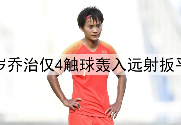 车子自家青训！19岁乔治仅4触球轰入远射扳平球，预期进球0.07