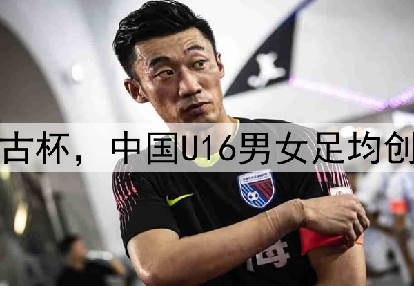 2025蒙太古杯，中国U16男女足均创最佳战绩