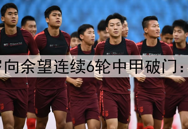 下一个武磊!21岁向余望连续6轮中甲破门:这都进不了国足?