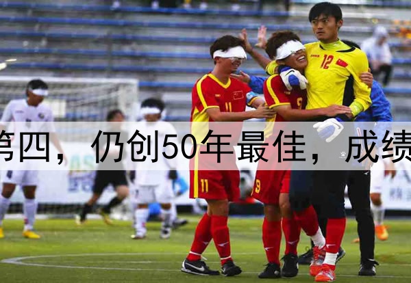 0-2！季军战国足获第四，仍创50年最佳，成绩超过日本，未来可期