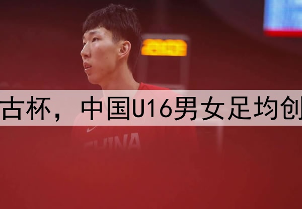 2025蒙太古杯,中国U16男女足均创最佳战绩
