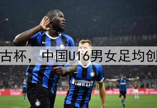 2025蒙太古杯，中国U16男女足均创最佳战绩