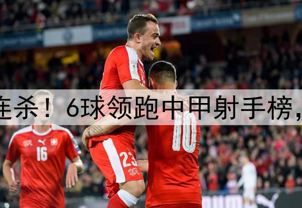 向余望开季五连杀！6球领跑中甲射手榜，复刻C罗SIUUU